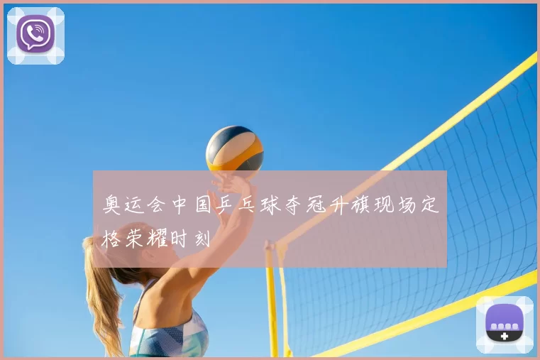 奥运会中国乒乓球夺冠升旗现场定格荣耀时刻