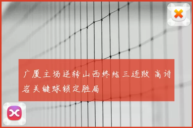 广厦主场逆转山西终结三连败 高诗岩关键球锁定胜局