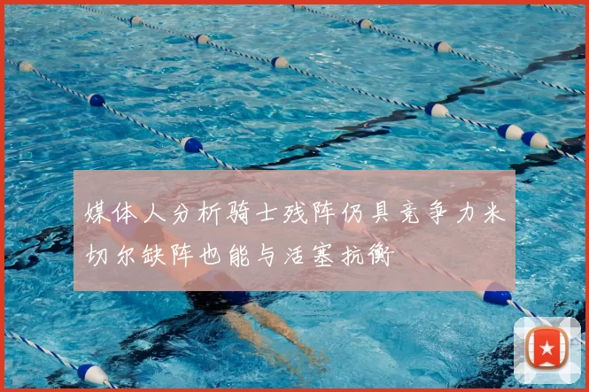 媒体人分析骑士残阵仍具竞争力米切尔缺阵也能与活塞抗衡