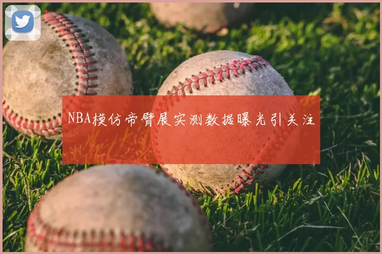 NBA模仿帝臂展实测数据曝光引关注