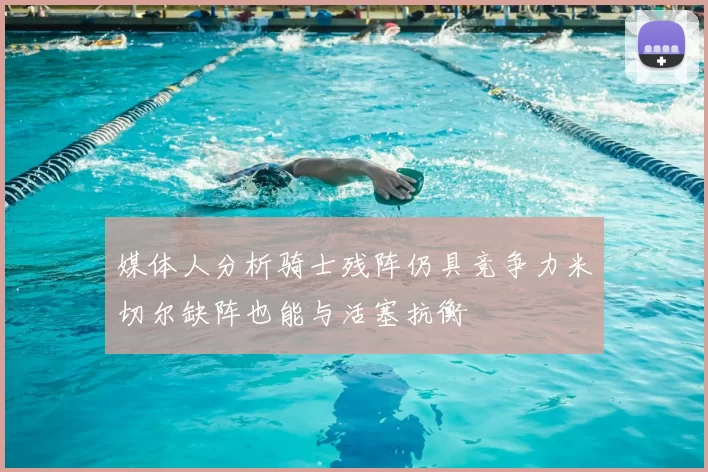 媒体人分析骑士残阵仍具竞争力米切尔缺阵也能与活塞抗衡