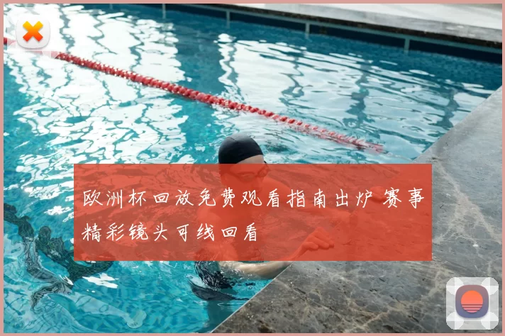 欧洲杯回放免费观看指南出炉 赛事精彩镜头可线回看