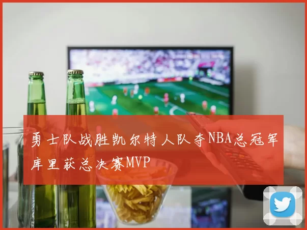 勇士队战胜凯尔特人队夺NBA总冠军库里获总决赛MVP