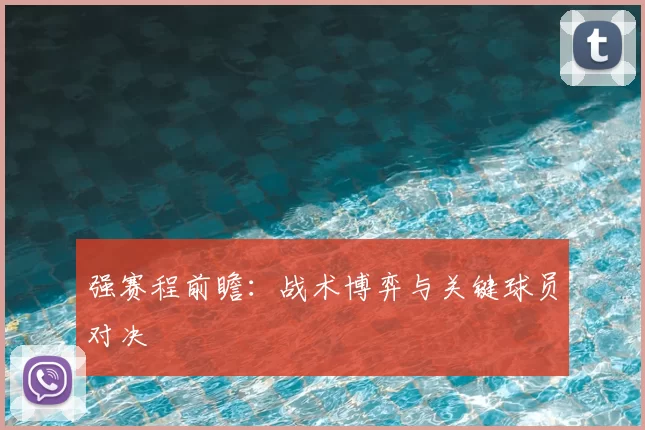 强赛程前瞻:战术博弈与关键球员对决