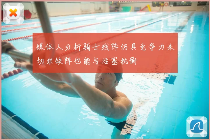 媒体人分析骑士残阵仍具竞争力米切尔缺阵也能与活塞抗衡
