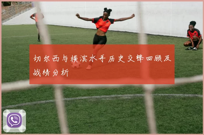 切尔西与横滨水手历史交锋回顾及战绩分析