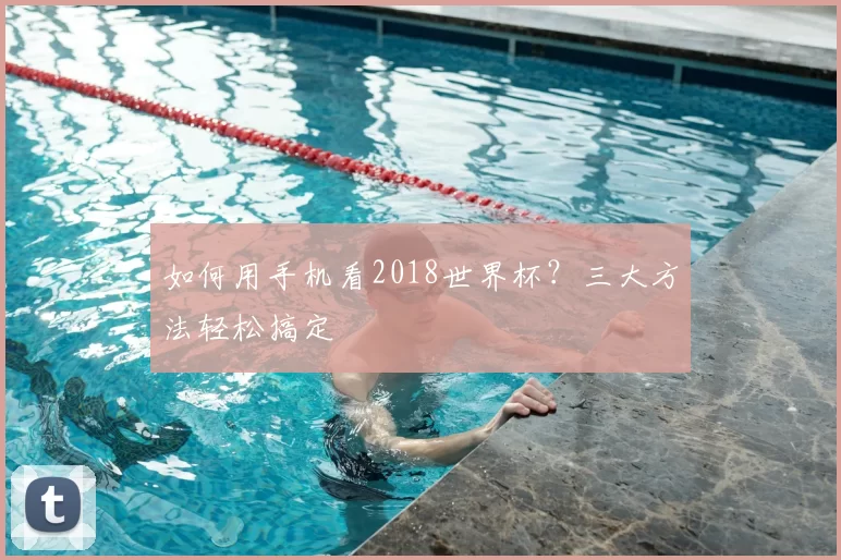 如何用手机看2018世界杯？三大方法轻松搞定