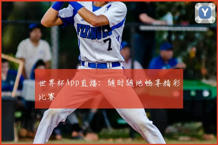 世界杯App直播：随时随地畅享精彩比赛