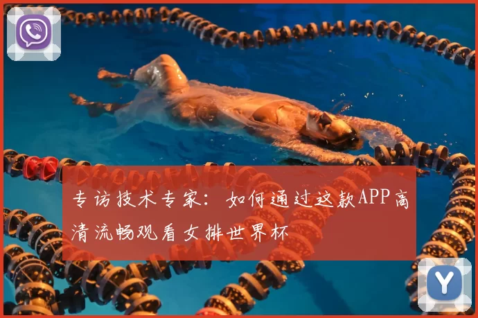专访技术专家:如何通过这款APP高清流畅观看女排世界杯