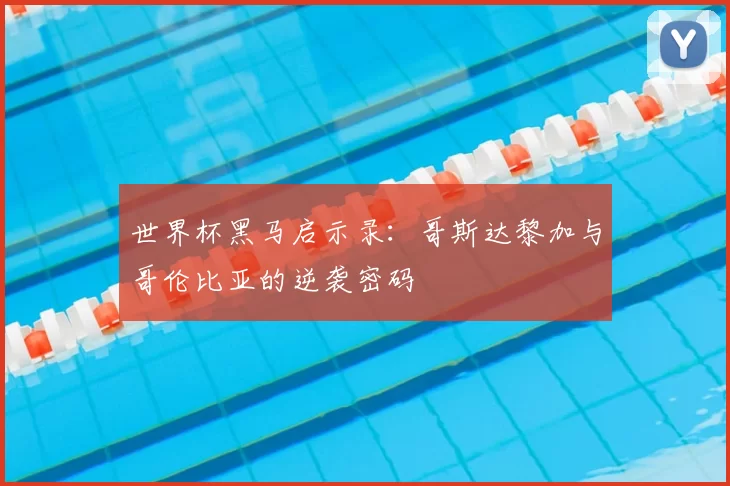 世界杯黑马启示录:哥斯达黎加与哥伦比亚的逆袭密码