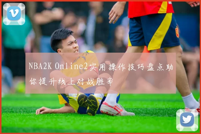 NBA2K Online2实用操作技巧盘点助你提升线上对战胜率