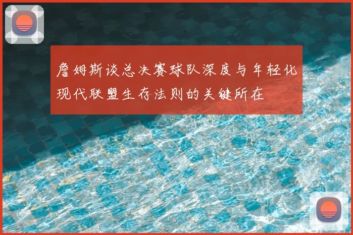 詹姆斯谈总决赛球队深度与年轻化现代联盟生存法则的关键所在