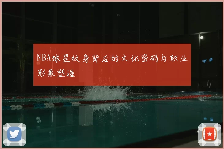 NBA球星纹身背后的文化密码与职业形象塑造