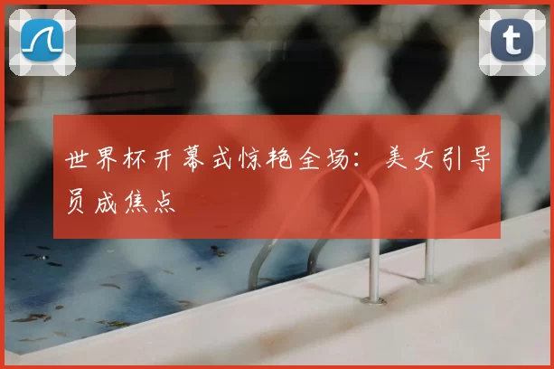 世界杯开幕式惊艳全场：美女引导员成焦点