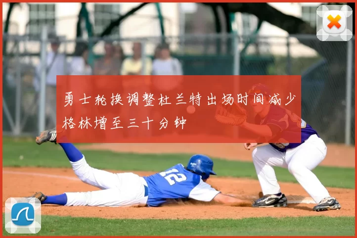 勇士轮换调整杜兰特出场时间减少格林增至三十分钟