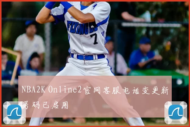 NBA2K Online2官网客服电话变更新号码已启用