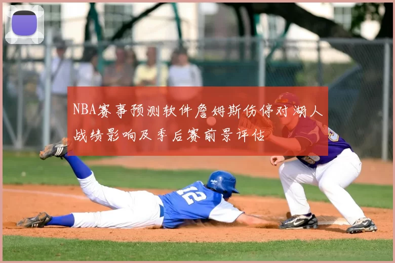 NBA赛事预测软件詹姆斯伤停对湖人战绩影响及季后赛前景评估