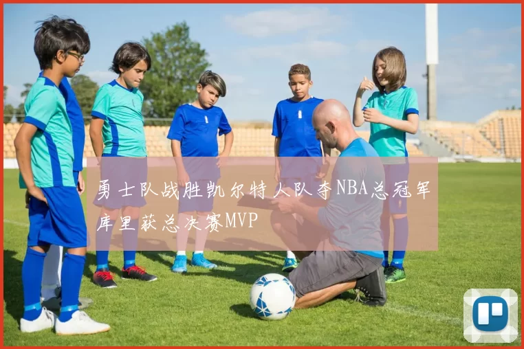 勇士队战胜凯尔特人队夺NBA总冠军库里获总决赛MVP