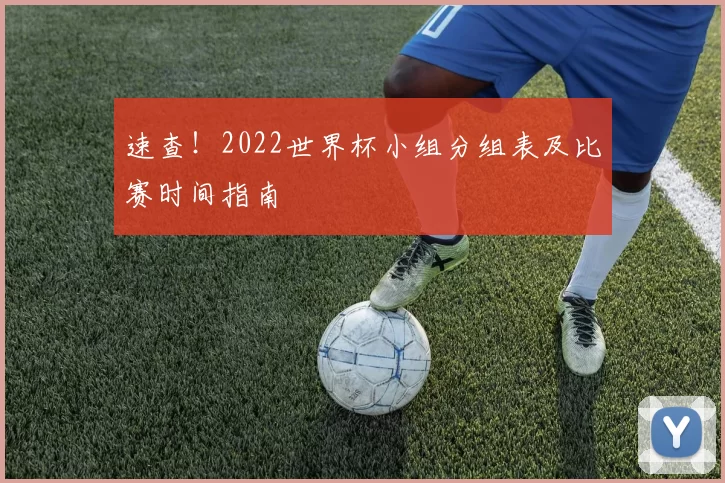速查！2022世界杯小组分组表及比赛时间指南