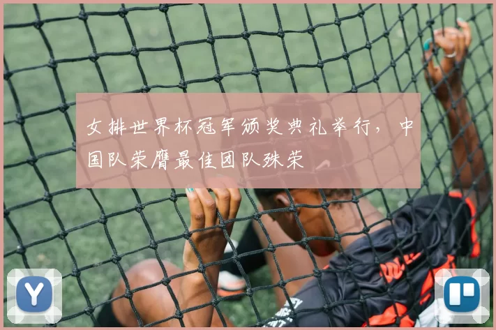 女排世界杯冠军颁奖典礼举行，中国队荣膺最佳团队殊荣
