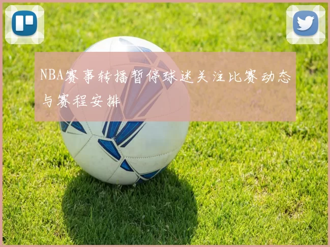 NBA赛事转播暂停球迷关注比赛动态与赛程安排