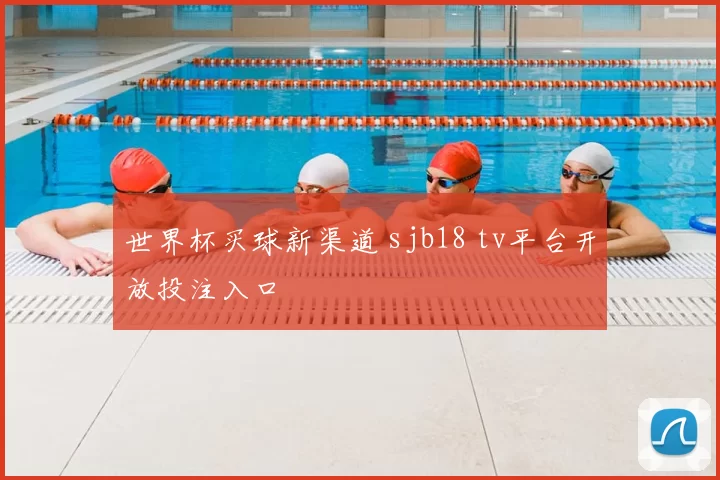 世界杯买球新渠道 sjb18 tv平台开放投注入口