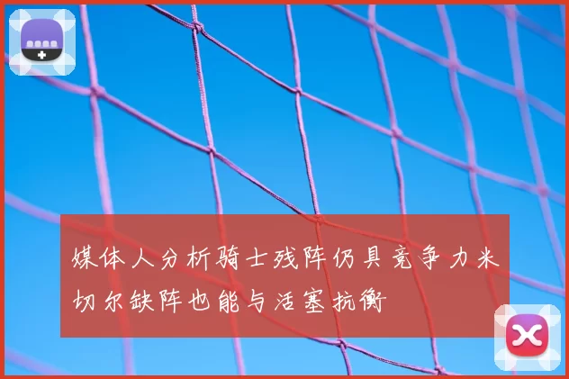 媒体人分析骑士残阵仍具竞争力米切尔缺阵也能与活塞抗衡