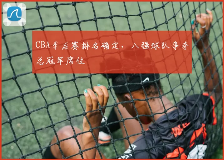 CBA季后赛排名确定，八强球队争夺总冠军席位