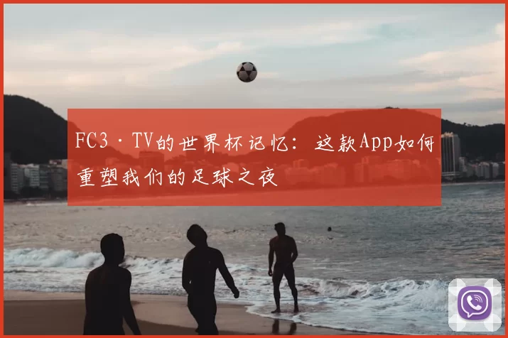 FC3·TV的世界杯记忆:这款App如何重塑我们的足球之夜