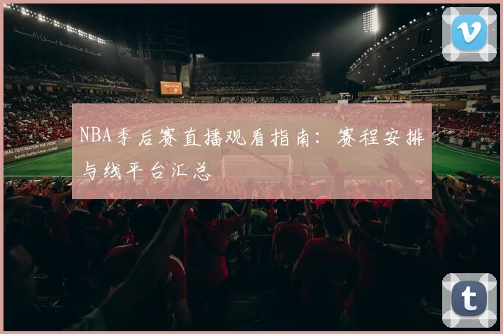 NBA季后赛直播观看指南:赛程安排与线平台汇总